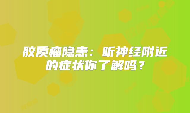 胶质瘤隐患：听神经附近的症状你了解吗？