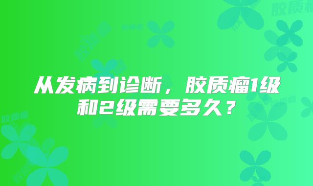 从发病到诊断，胶质瘤1级和2级需要多久？