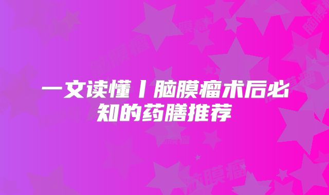 一文读懂丨脑膜瘤术后必知的药膳推荐