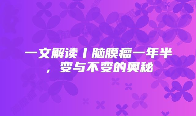 一文解读丨脑膜瘤一年半，变与不变的奥秘