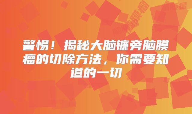 警惕！揭秘大脑镰旁脑膜瘤的切除方法，你需要知道的一切