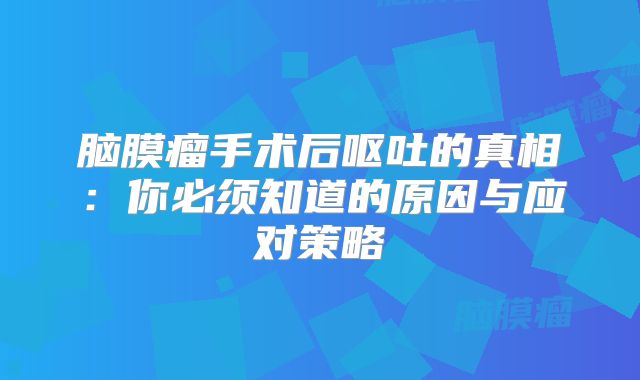脑膜瘤手术后呕吐的真相：你必须知道的原因与应对策略