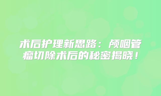 术后护理新思路：颅咽管瘤切除术后的秘密揭晓！