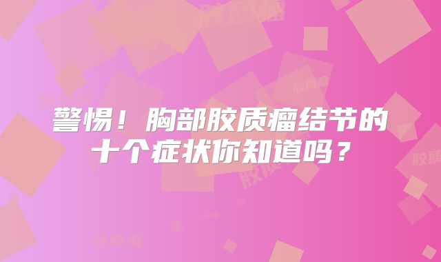 警惕！胸部胶质瘤结节的十个症状你知道吗？