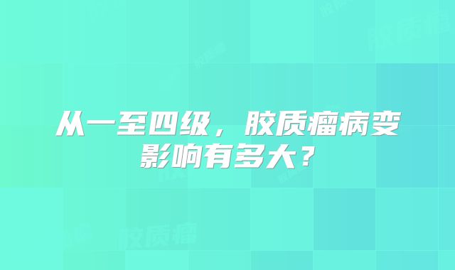 从一至四级，胶质瘤病变影响有多大？