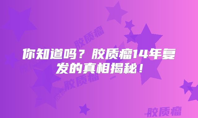 你知道吗？胶质瘤14年复发的真相揭秘！