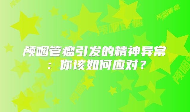 颅咽管瘤引发的精神异常：你该如何应对？