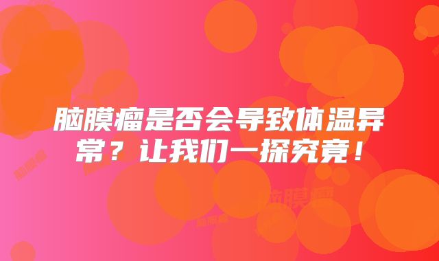 脑膜瘤是否会导致体温异常？让我们一探究竟！