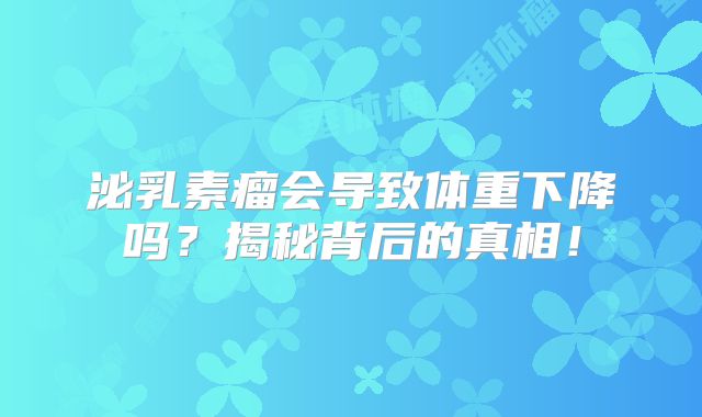 泌乳素瘤会导致体重下降吗？揭秘背后的真相！