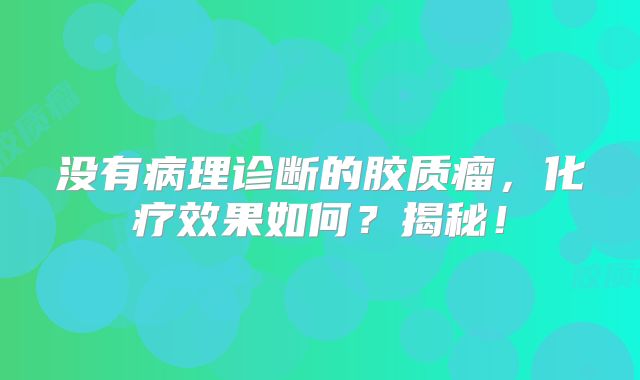 没有病理诊断的胶质瘤，化疗效果如何？揭秘！