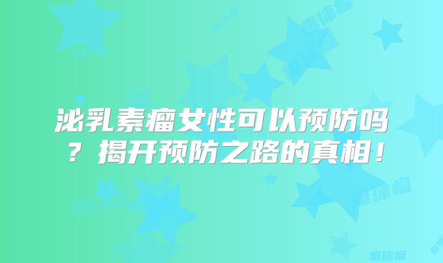 泌乳素瘤女性可以预防吗？揭开预防之路的真相！