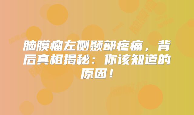 脑膜瘤左侧颞部疼痛，背后真相揭秘：你该知道的原因！