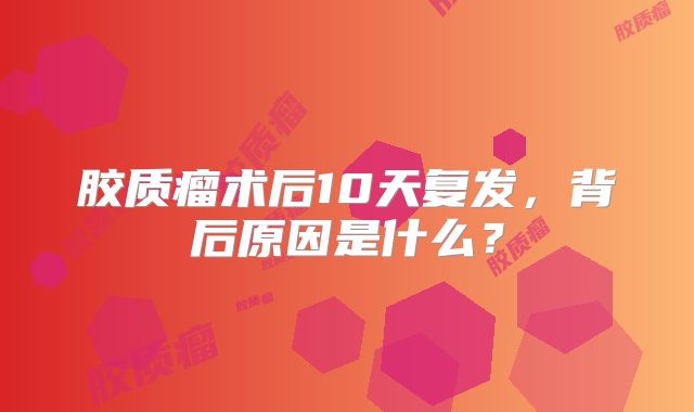 胶质瘤术后10天复发，背后原因是什么？