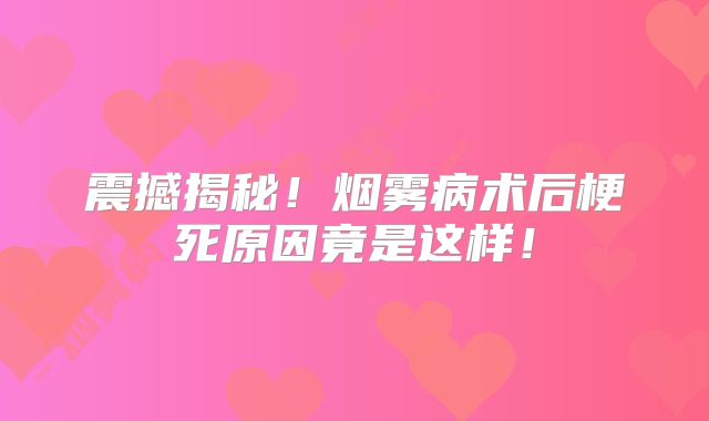 震撼揭秘！烟雾病术后梗死原因竟是这样！