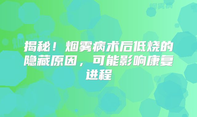 揭秘！烟雾病术后低烧的隐藏原因，可能影响康复进程