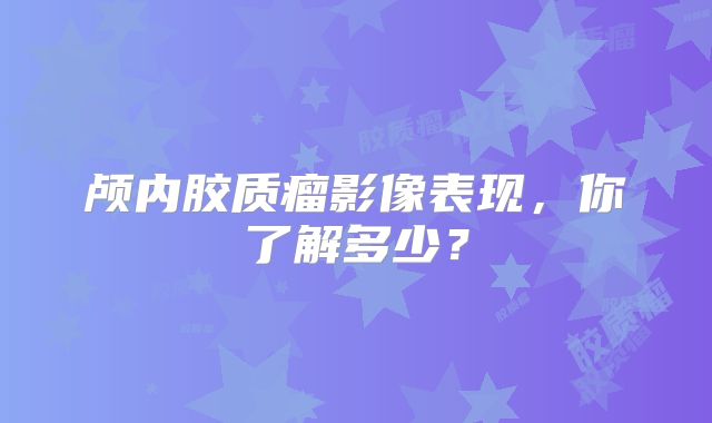 颅内胶质瘤影像表现，你了解多少？