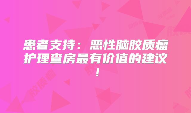 患者支持：恶性脑胶质瘤护理查房最有价值的建议！