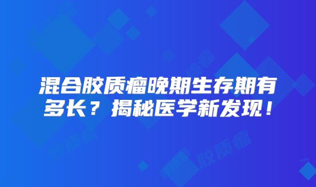 混合胶质瘤晚期生存期有多长？揭秘医学新发现！