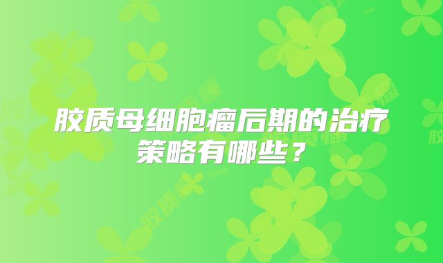 胶质母细胞瘤后期的治疗策略有哪些？