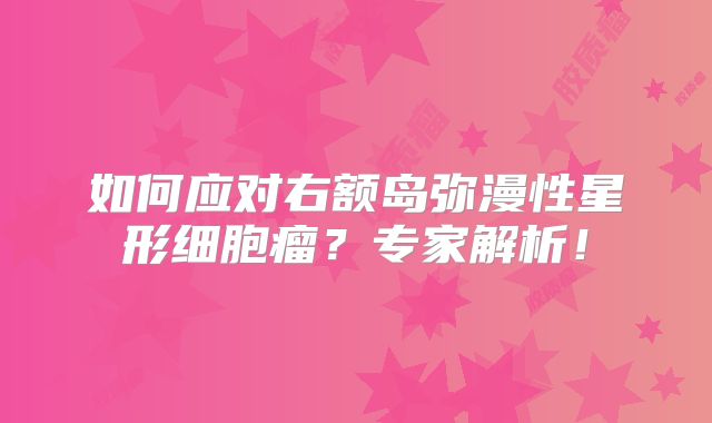 如何应对右额岛弥漫性星形细胞瘤？专家解析！