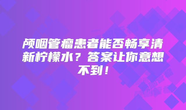 颅咽管瘤患者能否畅享清新柠檬水？答案让你意想不到！