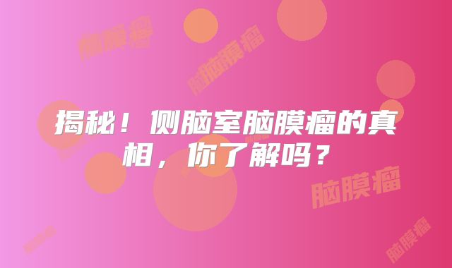 揭秘！侧脑室脑膜瘤的真相，你了解吗？