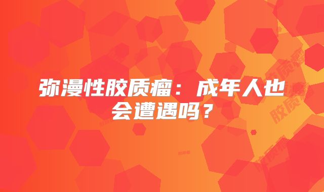 弥漫性胶质瘤：成年人也会遭遇吗？