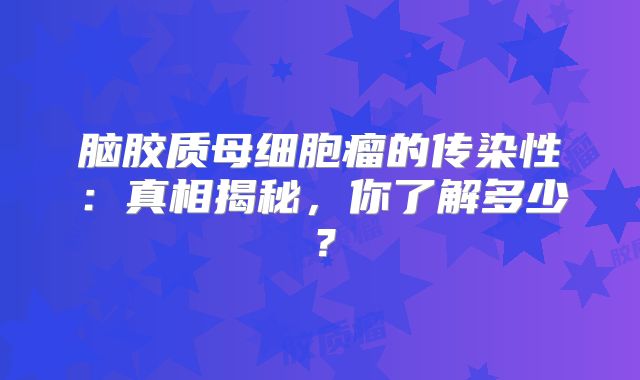 脑胶质母细胞瘤的传染性：真相揭秘，你了解多少？