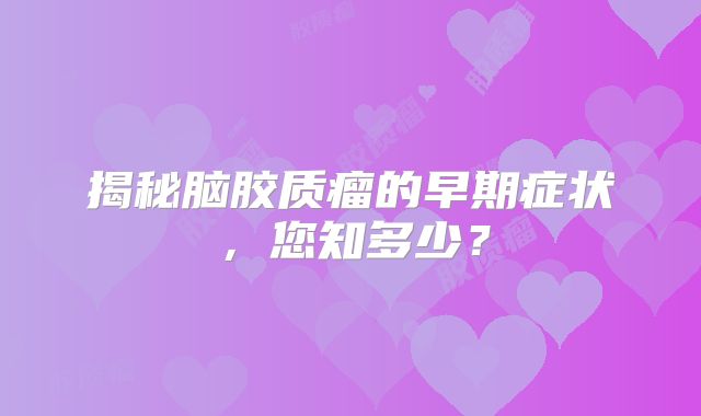 揭秘脑胶质瘤的早期症状，您知多少？