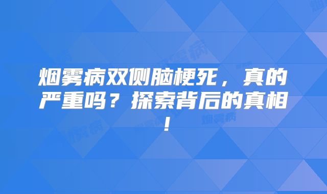 烟雾病双侧脑梗死，真的严重吗？探索背后的真相！
