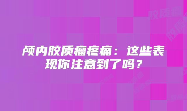 颅内胶质瘤疼痛：这些表现你注意到了吗？