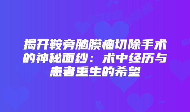 揭开鞍旁脑膜瘤切除手术的神秘面纱：术中经历与患者重生的希望