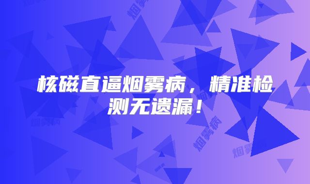 核磁直逼烟雾病，精准检测无遗漏！