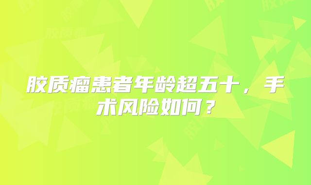 胶质瘤患者年龄超五十，手术风险如何？