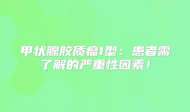 甲状腺胶质瘤1型：患者需了解的严重性因素！