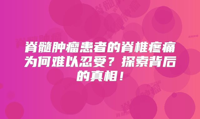 脊髓肿瘤患者的脊椎疼痛为何难以忍受？探索背后的真相！