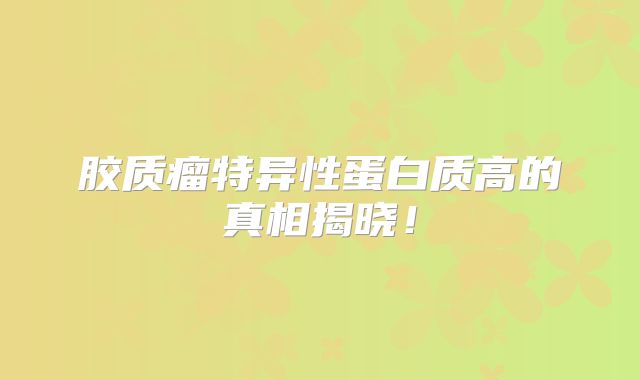 胶质瘤特异性蛋白质高的真相揭晓！