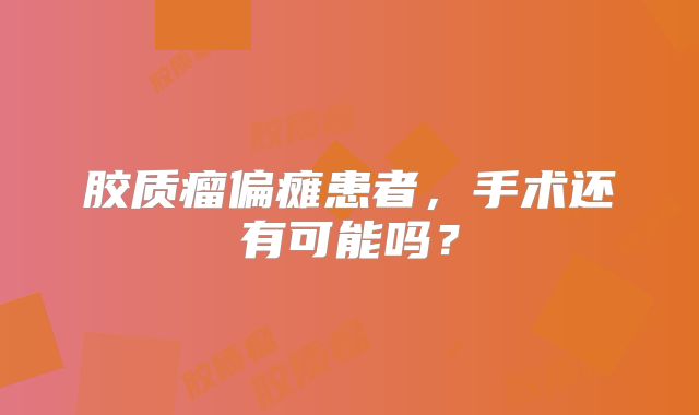 胶质瘤偏瘫患者，手术还有可能吗？