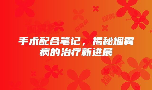 手术配合笔记，揭秘烟雾病的治疗新进展