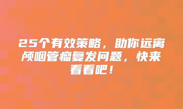 25个有效策略，助你远离颅咽管瘤复发问题，快来看看吧！