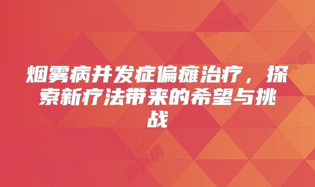 烟雾病并发症偏瘫治疗，探索新疗法带来的希望与挑战