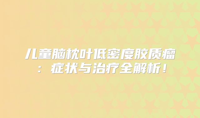 儿童脑枕叶低密度胶质瘤：症状与治疗全解析！