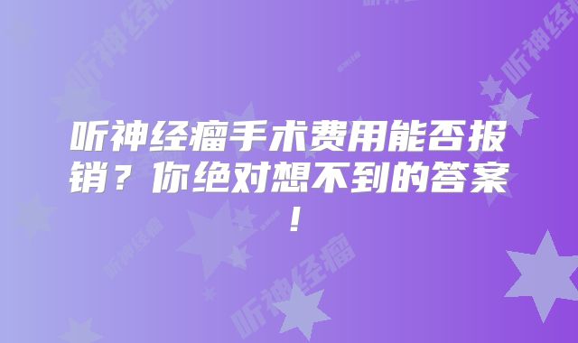 听神经瘤手术费用能否报销？你绝对想不到的答案！