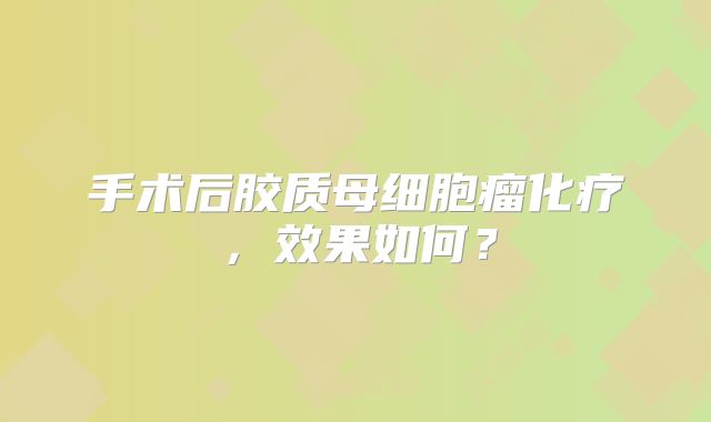 手术后胶质母细胞瘤化疗，效果如何？