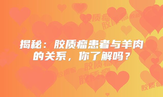 揭秘：胶质瘤患者与羊肉的关系，你了解吗？