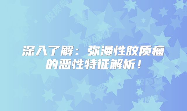 深入了解：弥漫性胶质瘤的恶性特征解析！