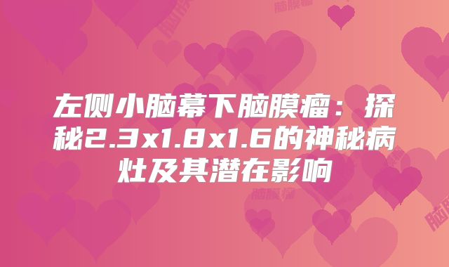 左侧小脑幕下脑膜瘤：探秘2.3x1.8x1.6的神秘病灶及其潜在影响