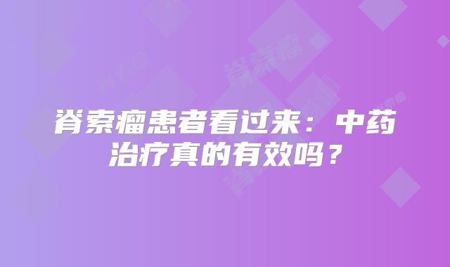 脊索瘤患者看过来：中药治疗真的有效吗？