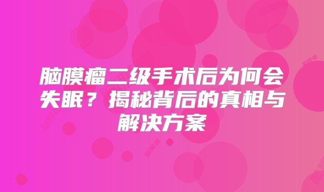 脑膜瘤二级手术后为何会失眠？揭秘背后的真相与解决方案