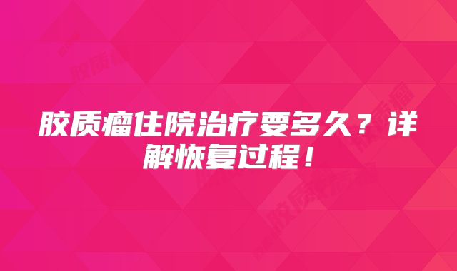 胶质瘤住院治疗要多久？详解恢复过程！